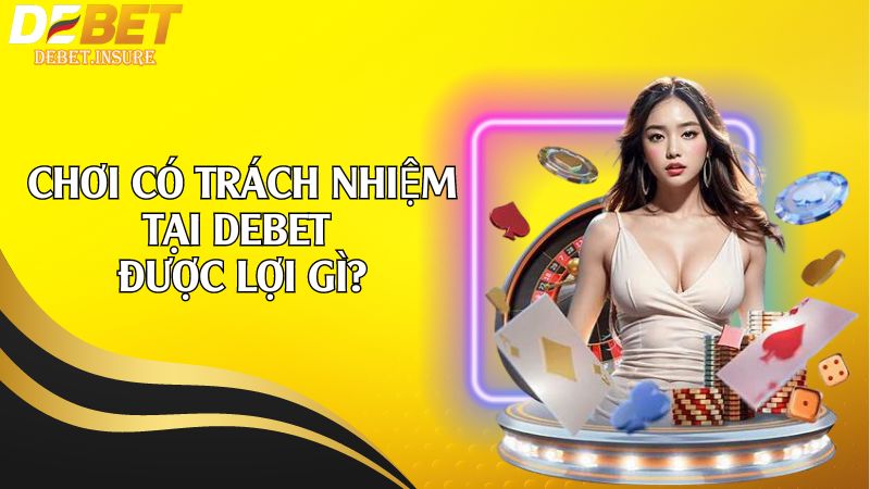 Chơi có trách nhiệm tại Debet được lợi gì?