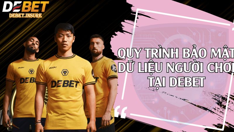 Quy trình bảo mật dữ liệu người chơi tại Debet